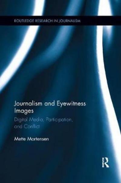 Journalism and Eyewitness Images: Digital Media, Participation, and Conflict - Routledge Research in Journalism - Mette Mortensen - Books - Taylor & Francis Ltd - 9781138097773 - November 22, 2017