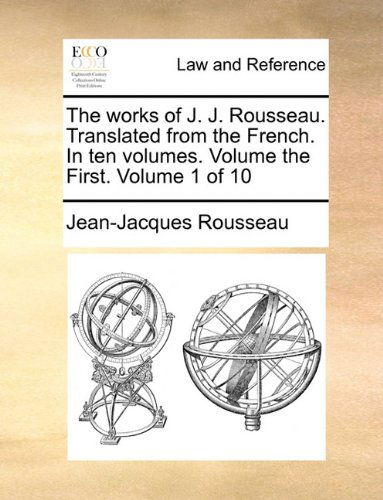 The Works of J. J. Rousseau. Translated from the French. in Ten Volumes. Volume the First. Volume 1 of 10 - Jean-jacques Rousseau - Bøger - Gale ECCO, Print Editions - 9781140708773 - 27. maj 2010