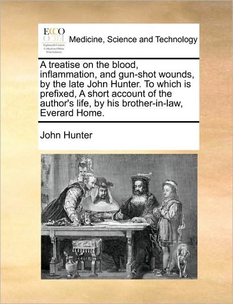 Cover for John Hunter · A Treatise on the Blood, Inflammation, and Gun-shot Wounds, by the Late John Hunter. to Which is Prefixed, a Short Account of the Author's Life, by His (Paperback Book) (2010)