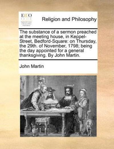 Cover for John Martin · The Substance of a Sermon Preached at the Meeting House, in Keppel-street, Bedford-square: on Thursday, the 29th. of November, 1798; Being the Day Appoint (Paperback Bog) (2010)