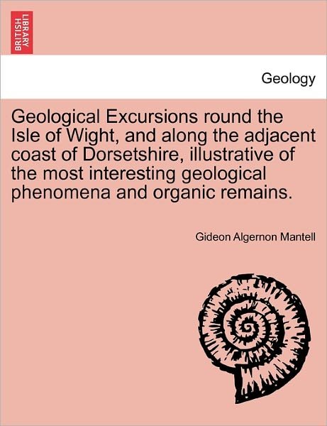 Cover for Gideon Algernon Mantell · Geological Excursions Round the Isle of Wight, and Along the Adjacent Coast of Dorsetshire, Illustrative of the Most Interesting Geological Phenomena (Taschenbuch) (2011)