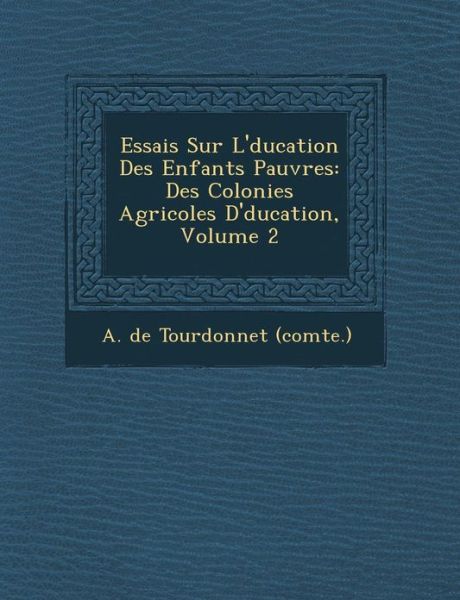 Cover for A De Tourdonnet (Comte ) · Essais Sur L' Ducation Des Enfants Pauvres: Des Colonies Agricoles D' Ducation, Volume 2 (Paperback Book) (2012)