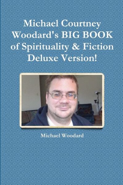 Cover for Michael Woodard · Michael Courtney Woodard's BIG BOOK of Spirituality &amp; Fiction Deluxe Version! (Book) (2018)