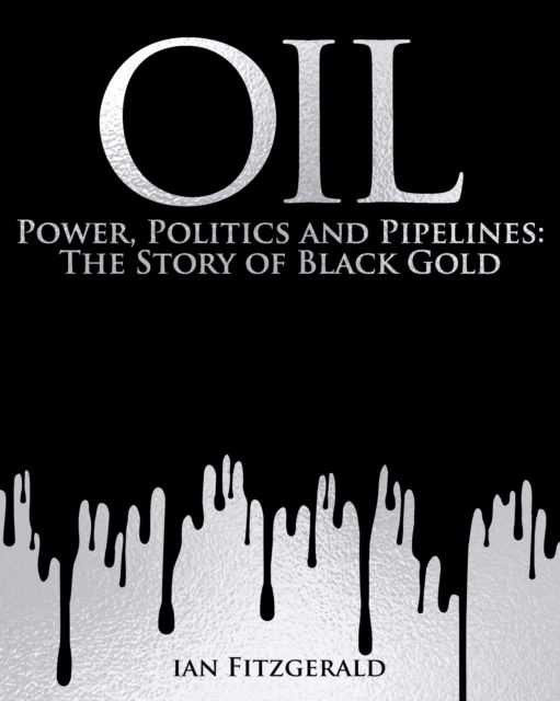 Cover for Ian Fitzgerald · Oil: Power, Politics and Pipelines: The Story of Black Gold (Hardcover Book) (2025)