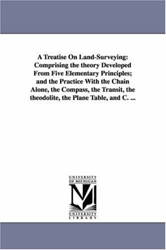 W. M. (William Mitchell) Gillespie · A Treatise on Land-surveying: Comprising the Theory Developed from Five Elementary Principles; and the Practice with the Chain Alone, the Compass, the ... the Theodolite, the Plane Table, and C. ... (Pocketbok) (2006)