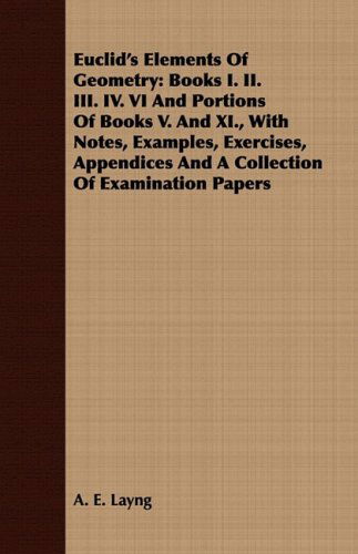 Euclid's Elements of Geometry: Books I. Ii. Iii. Iv. Vi and Portions of Books V. and Xi., with Notes, Examples, Exercises, Appendices and a Collection of Examination Papers - A. E. Layng - Bøger - Lyon Press - 9781443706773 - 25. august 2008