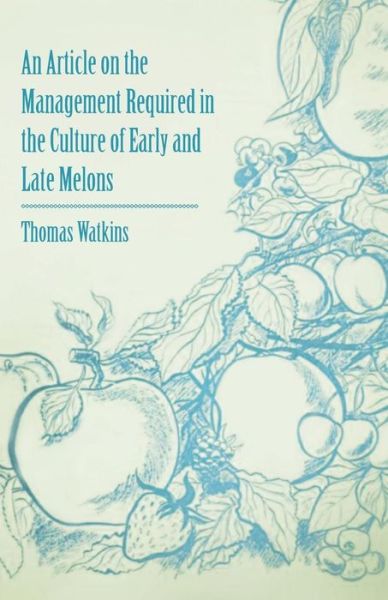 An Article on the Management Required in the Culture of Early and Late Melons - Thomas Watkins - Livres - Adams Press - 9781446536773 - 1 mars 2011