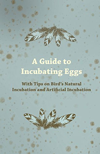 A Guide to Incubating Eggs - with Tips on Bird's Natural Incubation and Artificial Incubation - Anon - Books - Patterson Press - 9781447414773 - June 1, 2011