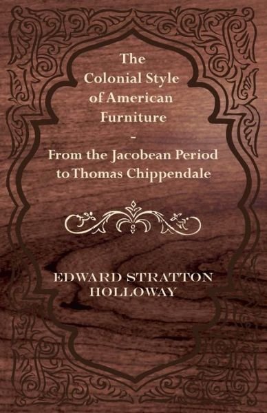 Cover for Edward Stratton Holloway · The Colonial Style of American Furniture - from the Jacobean Period to Thomas Chippendale (Taschenbuch) (2012)