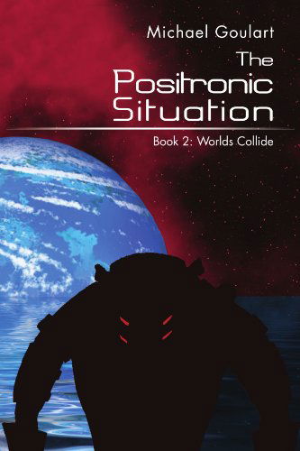 Cover for Michael Goulart · The Positronic Situation: Book 2: Worlds Collide (Pocketbok) (2012)