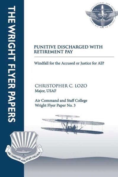 Cover for Maj Christopher C Lozo · Punitive Discharged with Retirement Pay - Windfall for the Accused or Justice for All: Wright Flyer Paper No. 3 (Taschenbuch) (2012)