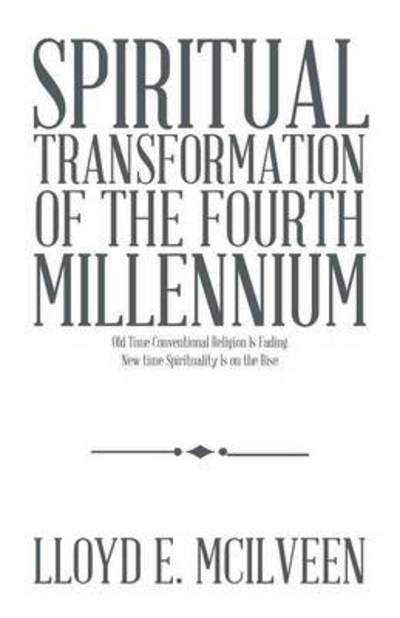 Spiritual Transformation of the Fourth Millennium: Old Time Conventional Religion is Fading New Time Spirituality is on the Rise - Lloyd E Mcilveen - Livros - Trafford Publishing - 9781490728773 - 15 de abril de 2014