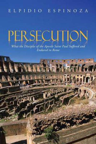 Cover for Elpidio Espinoza · Persecution: What the Disciples of the Apostle Saint Paul Suffered and Endured in Rome (Paperback Book) (2013)