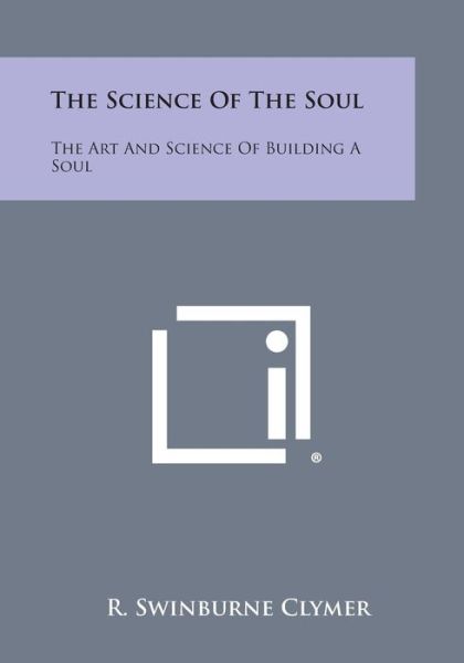 The Science of the Soul: the Art and Science of Building a Soul - R Swinburne Clymer - Books - Literary Licensing, LLC - 9781494043773 - October 27, 2013