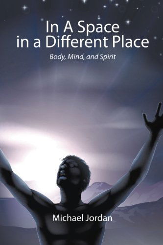 In a Space in a Different Place: Body, Mind, and Spirit - Michael Jordan - Books - AuthorHouse - 9781496908773 - May 20, 2014