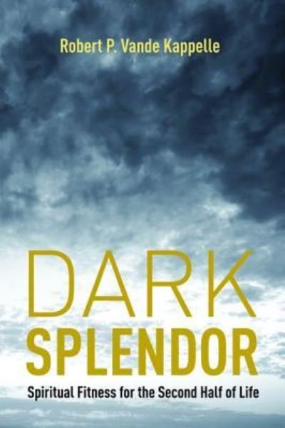 Cover for Robert P Vande Kappelle · Dark Splendor: Spiritual Fitness for the Second Half of Life (Hardcover Book) (2015)