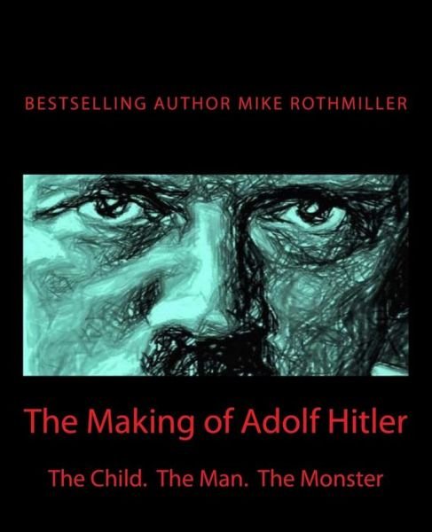 The Making of Adolf Hitler: the Child. the Man. the Monster - Mike Rothmiller - Bøger - Createspace - 9781500254773 - 25. september 2014
