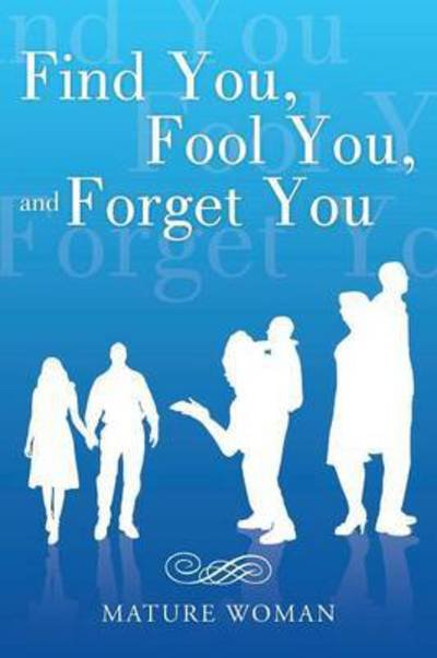 Find You, Fool You, and Forget You - Mature Woman - Książki - Balboa Press - 9781504339773 - 14 września 2015