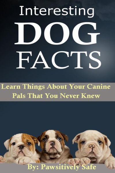 Cover for Pawsitively Safe · Interesting Dog Facts: Learn Things About Your Canine Pals That You Never Knew (Paperback Book) (2015)