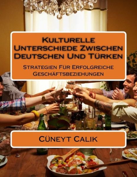 Cover for Cuneyt Calik · Kulturelle Unterschiede Zwischen Deutschen Und Turken: Strategien Fur Erfolgreiche Geschaftsbeziehungen (Paperback Book) (2015)