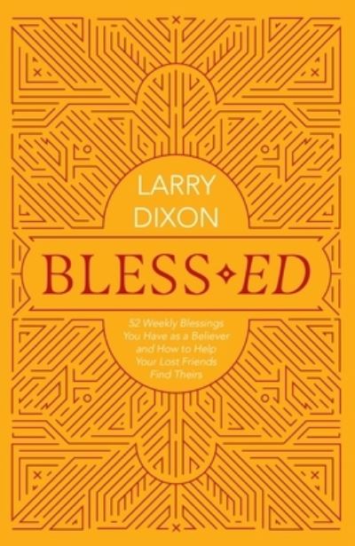 Cover for Larry Dixon · Bless–ed: 52 Weekly Blessings You Have as a Believer and How to Help Your Lost Friends Find Theirs (Paperback Book) (2023)