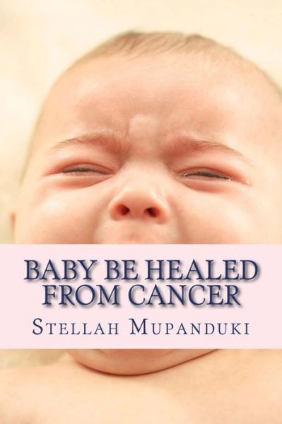 Cover for Stellah Mupanduki · Baby Be Healed from Cancer (Paperback Book) (2016)