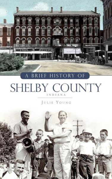 A Brief History of Shelby County Indiana - Julie Young - Książki - History Press Library Editions - 9781540234773 - 3 marca 2010