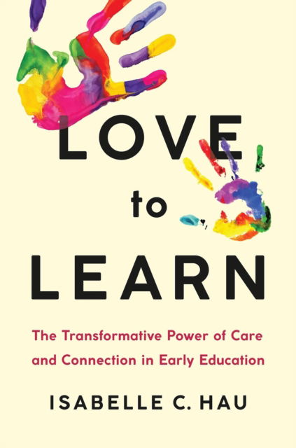 Cover for Isabelle C. Hau · Love to Learn: The Transformative Power of Care and Connection in Early Education (Hardcover Book) (2025)