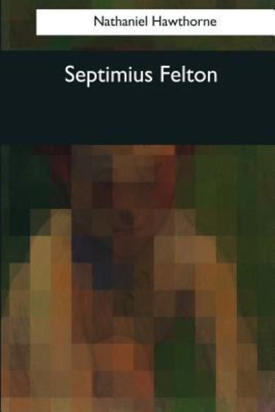 Septimius Felton - Nathaniel Hawthorne - Books - Createspace Independent Publishing Platf - 9781544096773 - March 16, 2017