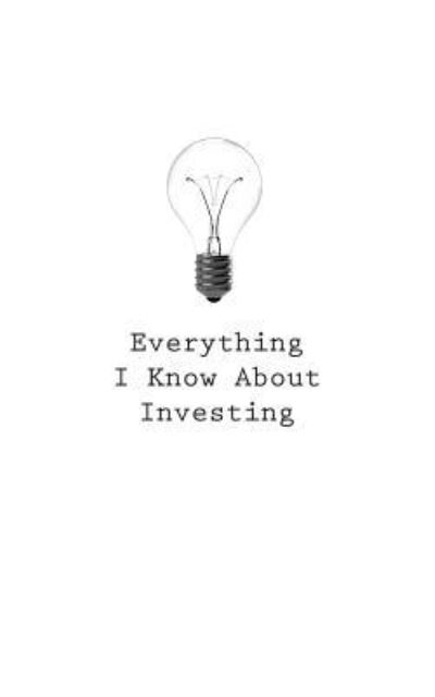 Everything I Know about Investing - O - Kirjat - Createspace Independent Publishing Platf - 9781545466773 - tiistai 25. huhtikuuta 2017