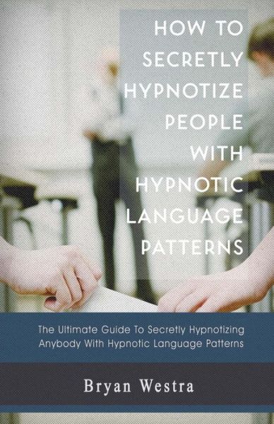 Cover for Bryan Westra · How to Secretly Hypnotize People with Hypnotic Language Patterns (Paperback Book) (2017)