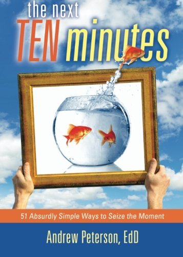 Cover for Andrew Peterson Ed.d. · The Next Ten Minutes: 51 Absurdly Simple Ways to Seize the Moment (Paperback Book) (2014)