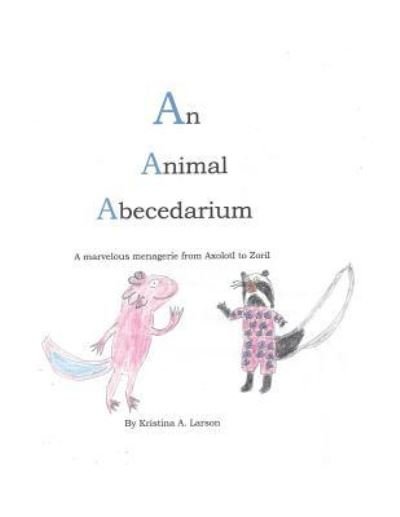 Cover for Kristina A. Larson · An Animal Abecedarium : A marvelous menagerie from AXOLOTL to ZORIL (Pocketbok) (2017)