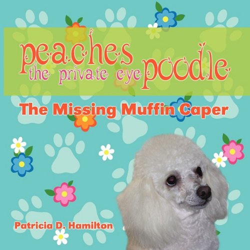 Cover for Patricia D. Hamilton · Peaches the Private Eye Poodle: the Missing Muffin Caper (Paperback Book) (2008)