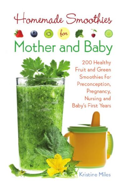 Cover for Kristine Miles · Homemade Smoothies For Mother And Baby: 300 Healthy Fruit and Green Smoothies for Preconception, Pregnancy, Nursing and Baby's First Years (Paperback Book) (2015)