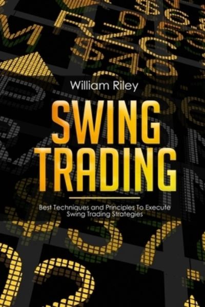 Cover for William Riley · Swing Trading: Best Techniques and Principles To Execute Swing Trading Strategies - Swing Trading (Taschenbuch) (2019)