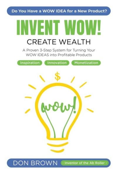 Invent Wow : A Proven 3 Step System for Turning Your WOW IDEAS Into Profitable Products - Don Brown - Bücher - Independently published - 9781701604773 - 21. Oktober 2019