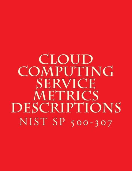 Cover for National Institute of Standards and Tech · Cloud Computing Service Metrics Descriptions (Paperback Book) (2018)