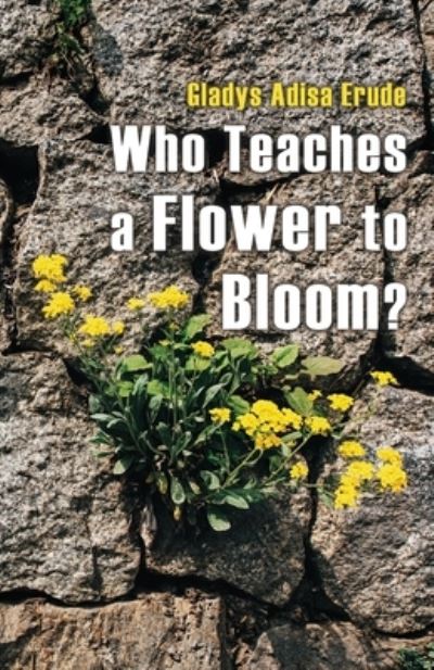 Cover for Gladys Adisa Erude · Who Teaches a Flower to Bloom? (Taschenbuch) (2021)