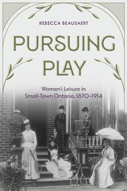 Cover for Rebecca Beausaert · Pursuing Play: Women’s Leisure in Small-Town Ontario, 1870-1914 (Paperback Book) (2024)