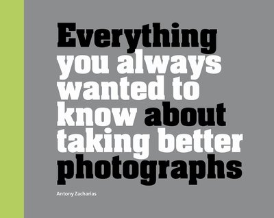 Cover for Antony Zacharias · Everything You Always Wanted to Know About Taking Better Photographs (Gebundenes Buch) (2019)