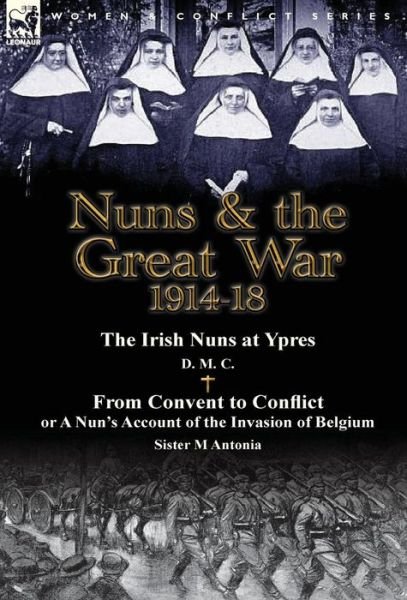 Cover for D M C · Nuns &amp; the Great War 1914-18-The Irish Nuns at Ypres by D. M. C. &amp; from Convent to Conflict or a Nun's Account of the Invasion of Belgium by Sister M (Innbunden bok) (2014)
