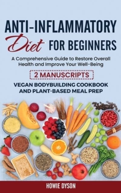 Cover for Howie Dyson · Anti-Inflammatory Diet for Beginners: A Comprehensive Guide to Restore Overall Health and Improve Your Well-Being - 2 Manuscripts: Vegan Bodybuilding Cookbook and Plant-Based Meal Prep (Gebundenes Buch) (2021)