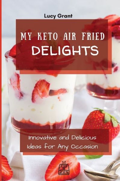 Cover for Lucy Grant · My Keto Air Fried Delights: Innovative and Delicious Ideas for Any Occasion (Taschenbuch) (2021)