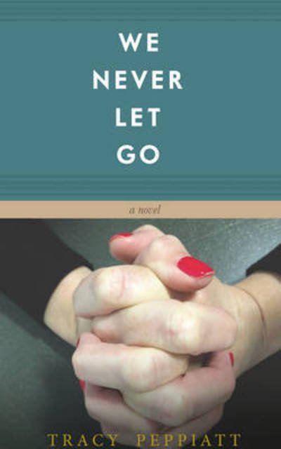We Never Let Go - Tracy Peppiatt - Books - Clink Street Publishing - 9781909477773 - March 16, 2015