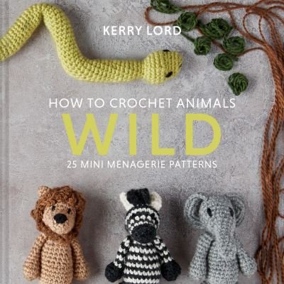 Cover for Kerry Lord · How to Crochet Animals: Wild: 25 Mini Menagerie Patterns (Hardcover bog) (2020)