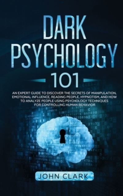 Cover for John Clark · Dark Psychology 101: An Expert Guide to Discover the Secrets of Manipulation, Emotional Influence, Reading People, Hypnotism, and How to Analyze People Using Psychology Techniques for Controlling Human Behavior (Hardcover Book) (2020)