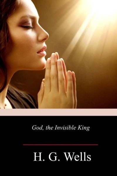 God, the Invisible King - H G Wells - Bücher - Createspace Independent Publishing Platf - 9781987754773 - 20. April 2018