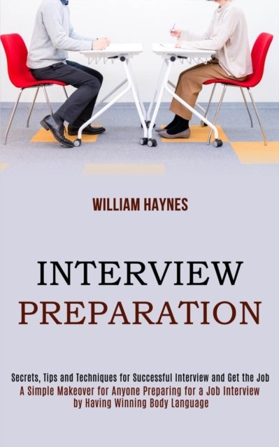 Cover for William Haynes · Interview Preparation: A Simple Makeover for Anyone Preparing for a Job Interview by Having Winning Body Language (Secrets, Tips and Techniques for Successful Interview and Get the Job) (Paperback Book) (2020)
