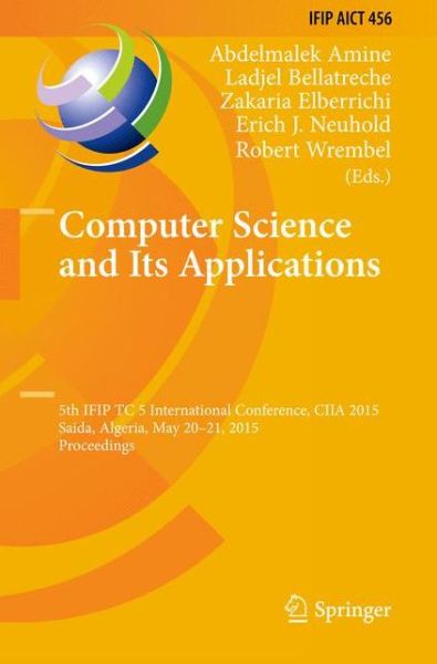 Cover for Abdelmalek Amine · Computer Science and Its Applications: 5th IFIP TC 5 International Conference, CIIA 2015, Saida, Algeria, May 20-21, 2015, Proceedings - IFIP Advances in Information and Communication Technology (Hardcover Book) [2015 edition] (2015)
